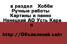  в раздел : Хобби. Ручные работы » Картины и панно . Ненецкий АО,Усть-Кара п.